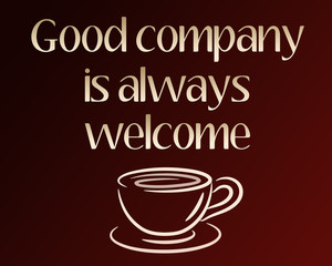 a graphic illustration with a dark brown background with cream colored text that says "good company is always welcome" and an outlined cup of coffee