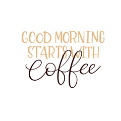 Good Morning Starts with Coffee. Handwritten phrase. Modern calligraphy for greeting and invitation card or t-shirt print