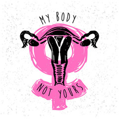 My body, not yours. Uterus, womb major female reproductive sex organ. Fight like a girl. Feminism concept. Woman's symbol. Design for emblem, t-shirt, sticker, poster, wall decoration, print, patch