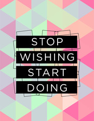 Motivational quote poster Stop wishing start doing, inspirational print with typography and fresh colorful abstract pattern, for positive thinking, optimism and happiness.