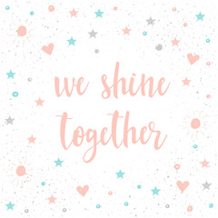 We shine together. Handwritten romantic quote lettering
