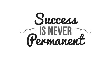 Success Is Never Permanent