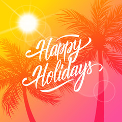 Happy Holidays greeting card. Summertime background with calligraphic lettering text design and palm trees silhouette. Creative template for holiday greetings. Vector illustration.