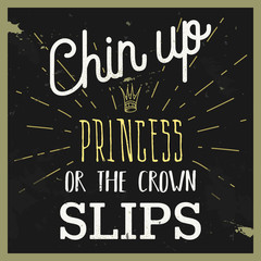 Fototapeta na wymiar Typographic design with motivational quote: “Chin Up, Princess, or the Crown Slips”. Vector illustration with grunge background ideal for prints, t-shirts, patches, banners and posters.