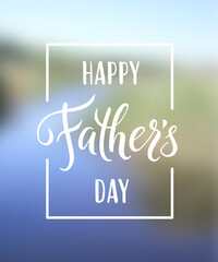 Happy Fathers Day greeting. Hand drawn lettering for greeting card on a blurred background