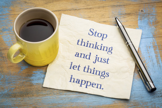Stop thinking and just let things happen
