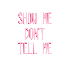 The quote "Show me, don't tell me" on a white background. It can be used for website design, article, phone case, poster, t-shirt, mug etc.