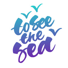 Obraz premium To see the sea hand lettered phrase