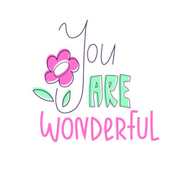 You are wonderful, lettering with a flower on white background. Clean and simple cute greeting card design with sweet supportive words for a friend, lover, relative or any other nicely beloved person.