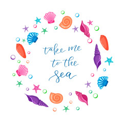 Take Me To The Sea - calligraphic sign in a circle made of seashells and starfishes. Cartoon style.