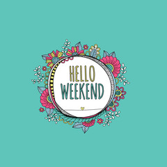 Hello weekend words in a hand drawn circle shape surrounded by colorful flowers, leaves, happy swirls, doodles and shapes.
