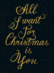 Fototapeta na wymiar Hand drawn lettering inscription All I want for Christmas is You. Greeting card. Vector poster made of golden glitter isolated on the dark background. EPS 10.