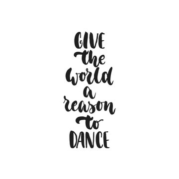 Give the world a reason to dance - hand drawn dancing lettering quote isolated on the white background. Fun brush ink inscription for photo overlays, greeting card or t-shirt print, poster design.