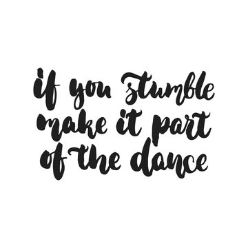 If you stumble make it part of the dance - hand drawn dancing lettering quote isolated on the white background. Fun brush ink inscription for photo overlays, greeting card or print, poster design.