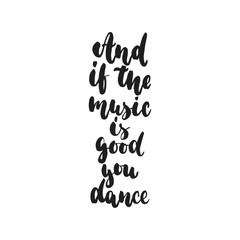 And if the music is good you dance - hand drawn dancing lettering quote isolated on the white background. Fun brush ink inscription for photo overlays, greeting card or t-shirt print, poster design.
