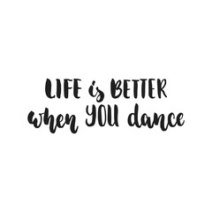 Life is better when you dance - hand drawn dancing lettering quote isolated on the white background. Fun brush ink inscription for photo overlays, greeting card or t-shirt print, poster design.