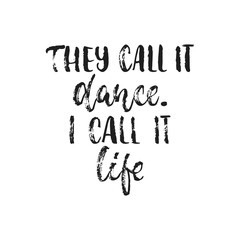 They call it dance. I call it life. - hand drawn dancing lettering quote isolated on the white background. Fun brush ink inscription for photo overlays, greeting card or t-shirt print, poster design.