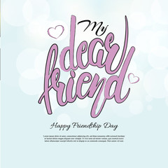 My Dear Friend phrase. Hand drawn lettering. Brush Pen calligraphy.Friendship day gretting card, hand lettering background