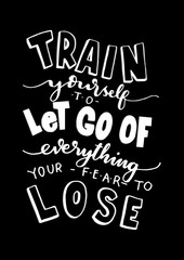 Hand Lettering Train Yourself to Let Go Of Everything Your Fear To Lose. Modern Calligraphy. Handwritten Inspirational motivational quote.