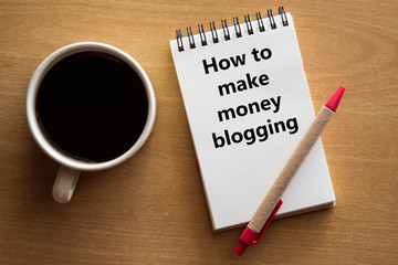 How to make money blogging - handwriting on a notebook with a cup of coffee