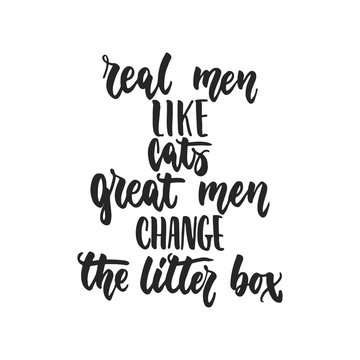 Real men like cats, great men change the litter box - hand drawn dancing lettering quote isolated on the white background. Fun brush ink inscription for photo overlays, greeting card or print.