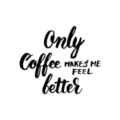 Only coffee makes me feel better black and white lettering for your design.