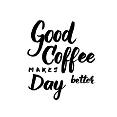 Good coffee makes day better black and white lettering for coffee shops, cafes and advertisements.