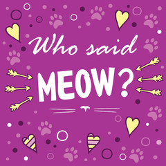 Who said meow? Colored layout with fun phrase, heart shapes and cat's footprint, lettering / Great for textile