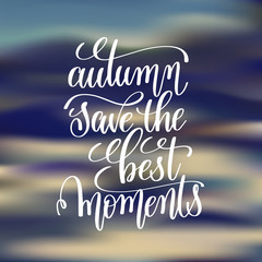 Fototapeta na wymiar autumn save the best moments handwritten lettering positive quo