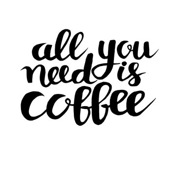 All you need is coffe phrase, hand drawn typography poster. Black ink hand draw vector illustration. Vintage poster for coffee shop. Motivation quote decoration for print. Isolated on white background