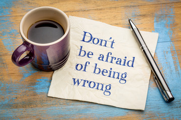Do not be afraid of being wrong