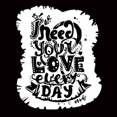 Lettering "I need your love every day."