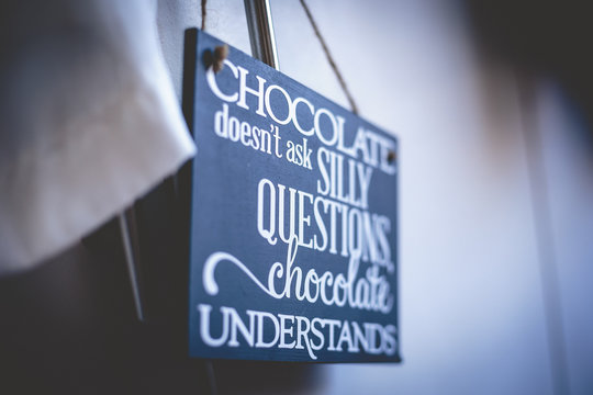 Chocolate doesn't ask stupid questions....