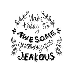 Make today so awesome yesterday gets jealous.