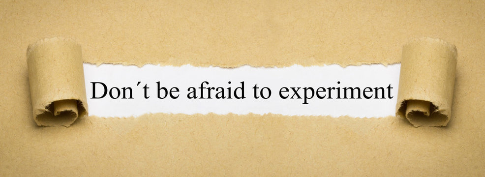 Don´t be afraid to experiment