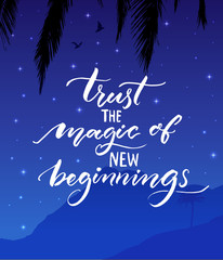 Trust the magic of new beginnings. Inspirational quote. Modern calligraphy on starry night landscape background Encouraging quote about start.