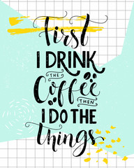 First I drink the coffee, then I do the things. Coffee quote print, cafe poster, kitchen wall art decoration. Vector saying