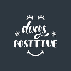 Always positive. Inspirational quote about happiness.