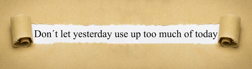 Don´t let yesterday use up too much of today