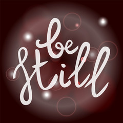 Be still Lettering phrase. Hand drawn motivation and inspiration quote. White letters on blured background. Artistic design element for poster, banner, t-shirt. Calligraphy print. Vector illustration.