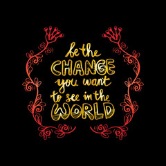 Be the change you want to see in the world. Inspirational motivating quotes by Mahatma Gandhi.