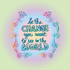Be the change you want to see in the world. Inspirational motivating quotes by Mahatma Gandhi.