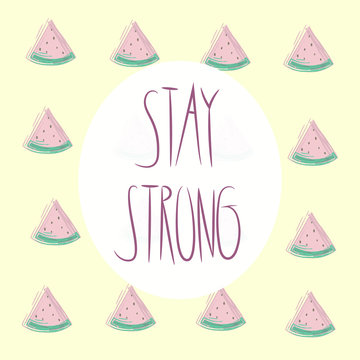 Stay strong lettering.  Modern vector motivation illustration with watermelon pattern on yellow background. Hand drawn phrase. Watermelon pattern background. Great for cover, print, banners and other