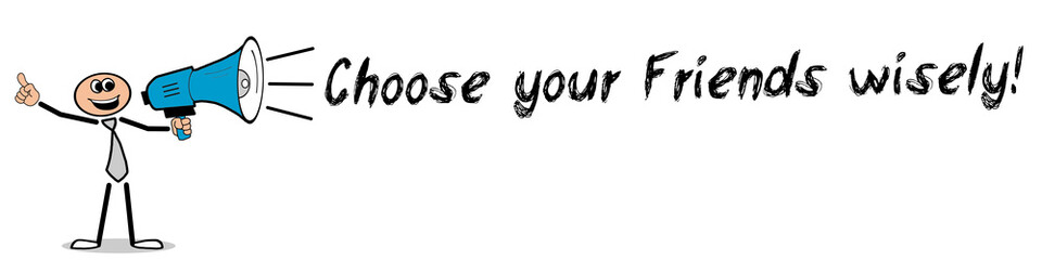 Choose your Friends wisely! / Mann mit Megafon
