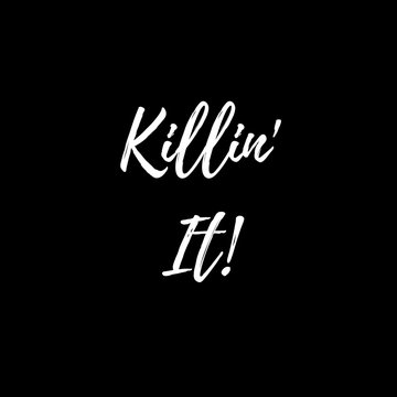 Inspirational Quote:  Killin' It!