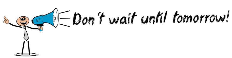 Don´t wait until tomorrow! / Mann mit Megafon