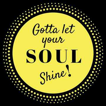 Inspirational Quote:  Gotta Let your soul shine! in typography with black ground 