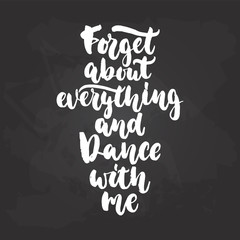Fototapeta na wymiar Forget about everything and dance with me - lettering dancing calligraphy quote drawn by ink in white color on the black chalkboard background. Fun hand drawn lettering inscription.