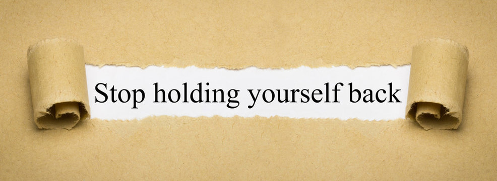 Stop holding yourself back
