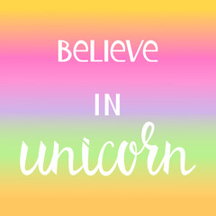 Believe in the unicorn. Many colored inscription brush on many colored background
